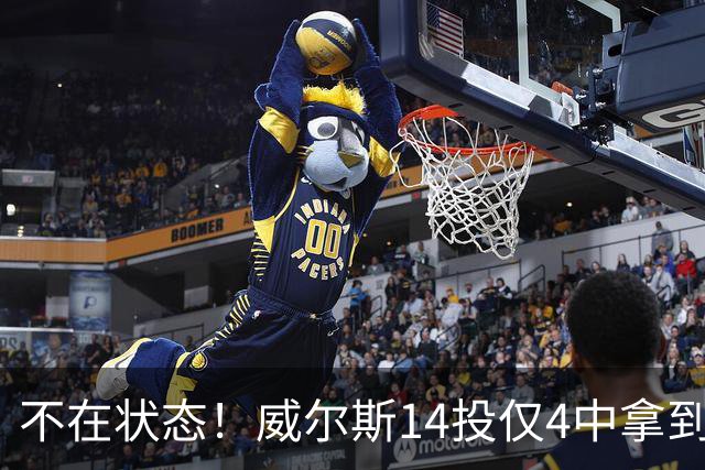 不在状态！威尔斯14投仅4中拿到9分4板 三分5中1