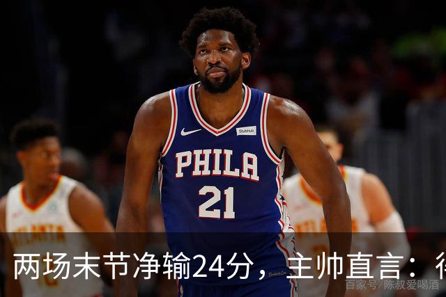 两场末节净输24分，主帅直言：得把失误清理干净
