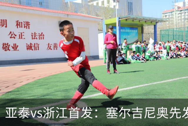 亚泰vs浙江首发：塞尔吉尼奥先发迎百场里程碑