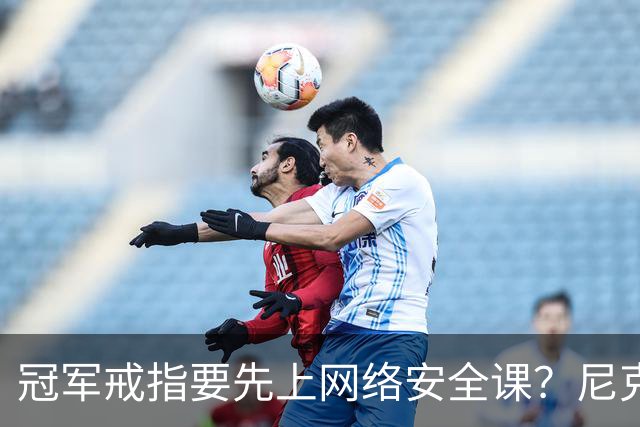 冠军戒指要先上网络安全课？尼克斯回应“不实信息”