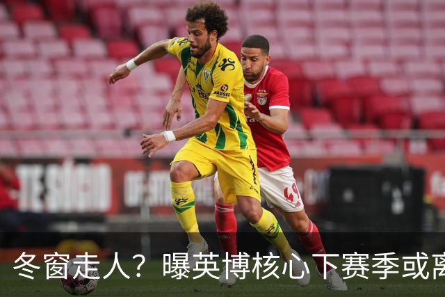 冬窗走人？曝英博核心下赛季或离队，合同仅剩半年，离队原因曝光