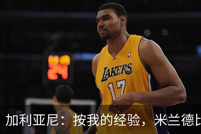 加利亚尼：按我的经验，米兰德比不被看好的一方会赢