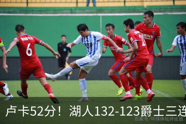 卢卡52分！湖人132-123爵士三连胜，明星效应引导18分大逆转