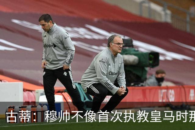 古蒂：穆帅不像首次执教皇马时那么冲动，如今更冷静更亲近球员
