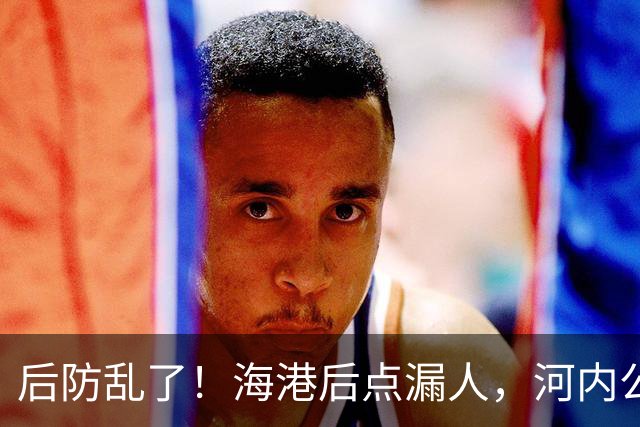 后防乱了！海港后点漏人，河内公安轻松传进球门，海港暂0-1落后