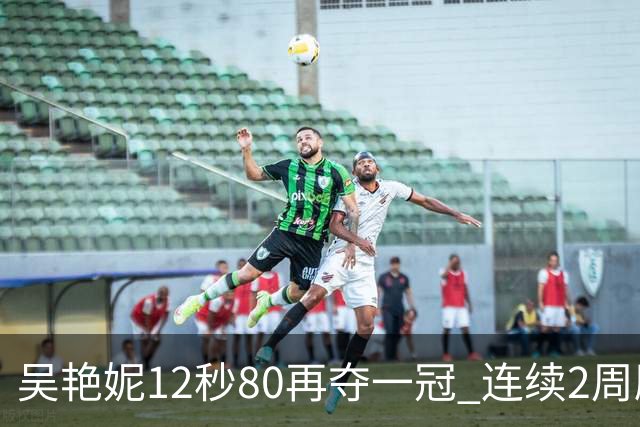 吴艳妮12秒80再夺一冠 连续2周刷新个人赛季最佳
