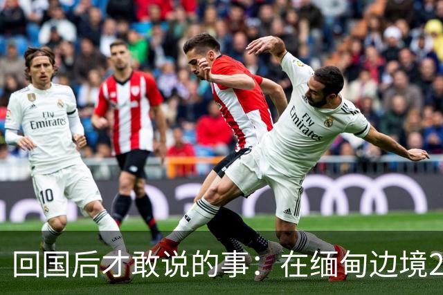 回国后才敢说的事：在缅甸边境20天，真正贵的东西我根本带不回来
