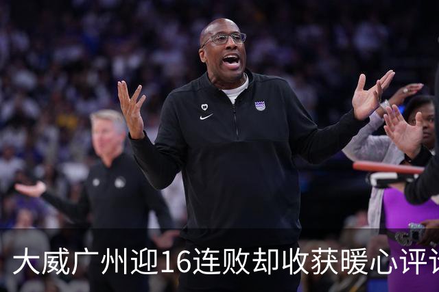 大威广州迎16连败却收获暖心评论，网友广州送孙心然小太阳昵称
