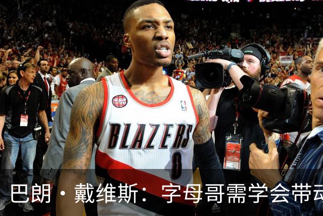 巴朗·戴维斯：字母哥需学会带动队友，巨星与他搭档反而更难