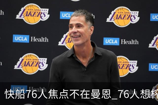快船76人焦点不在曼恩 76人想榨干快船首轮签