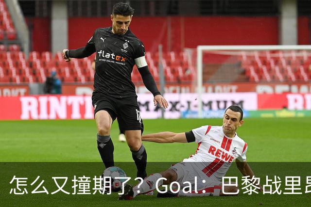 怎么又撞期了？Goal：巴黎战里昂因安保延后，和金球奖同一天