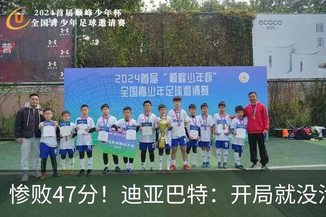 惨败47分！迪亚巴特：开局就没活力，输球是必然
