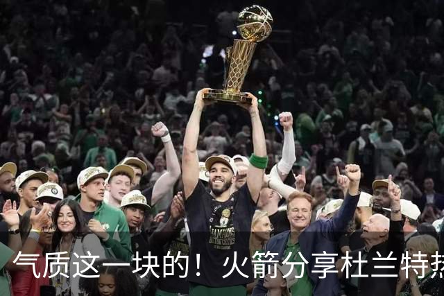 气质这一块的！火箭分享杜兰特热身穿搭：预测一下今天的得分