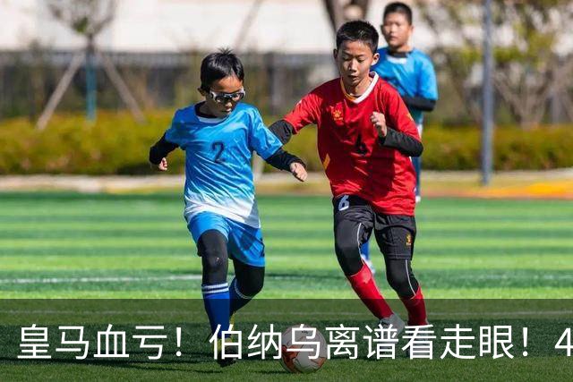 皇马血亏！伯纳乌离谱看走眼！41 岁传奇碾压全队