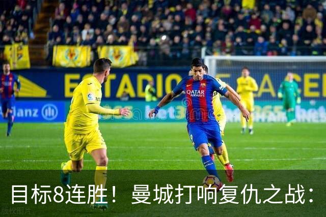 目标8连胜！曼城打响复仇之战：哈兰德回归 冲击英超7连斩