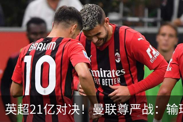 英超21亿对决！曼联尊严战：输球可能跌入降级区 创38年耻辱