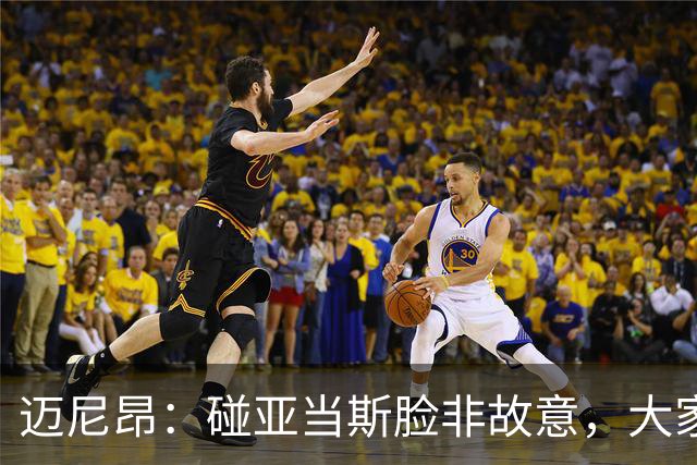 迈尼昂：碰亚当斯脸非故意，大家都知道我是怎样的人