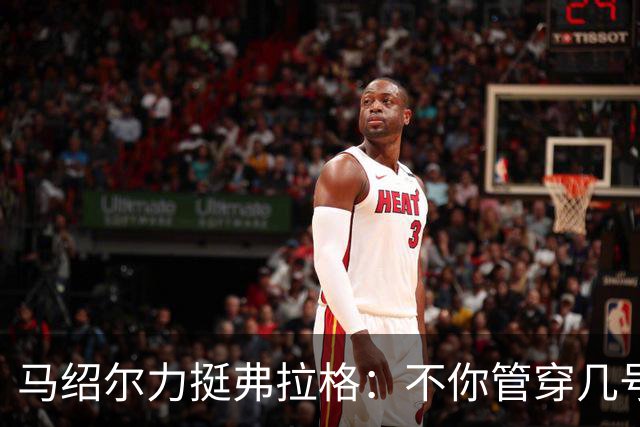 马绍尔力挺弗拉格：不你管穿几号我都站你这边！你可是球队基石