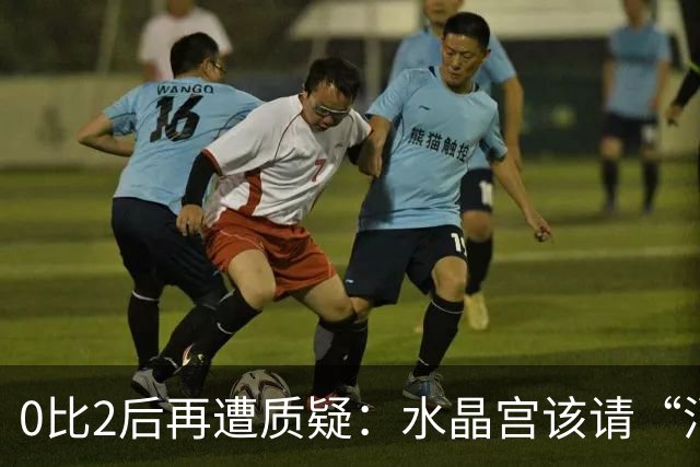 0比2后再遭质疑：水晶宫该请“消防员”还是继续找哲学家？