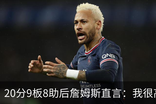 20分9板8助后詹姆斯直言：我很高兴做了来这里的决定